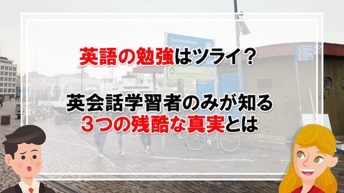 英語の勉強はツライ 英会話学習者のみが知る3つの残酷な真実とは 英会話短期習得